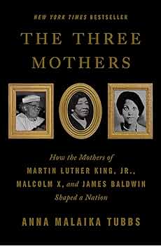 Cover of The Three Mothers, How the Mothers of Martin Luther King, Jr., Malcolm X, and James Baldwin Shaped a Nation, by Anna Malaika Tubbs 
