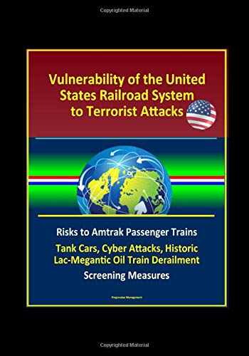 Cover of "Vulnerability of the United States Railroad System to Terrorist Attacks: Risks to Amtrak Passenger Trains, Tank Cars, Cyber Attacks, Historic Lac-Megantic Oil Train Derailment, Screening Measures" by Progressive Management
